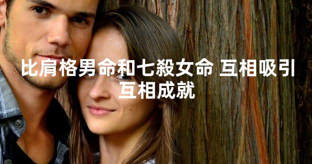 比肩格男命和七殺女命 互相吸引互相成就